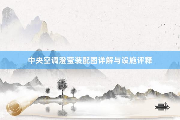 中央空调澄莹装配图详解与设施评释