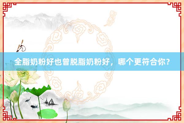 全脂奶粉好也曾脱脂奶粉好，哪个更符合你？