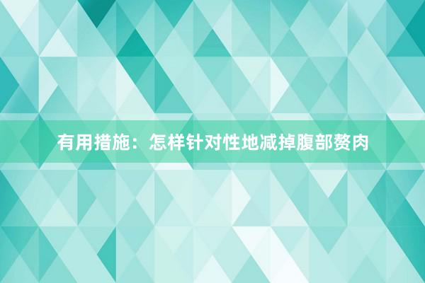 有用措施：怎样针对性地减掉腹部赘肉