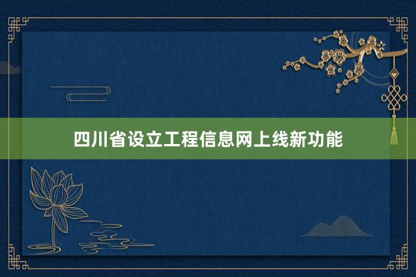 四川省设立工程信息网上线新功能