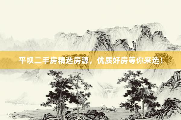 平坝二手房精选房源，优质好房等你来选！