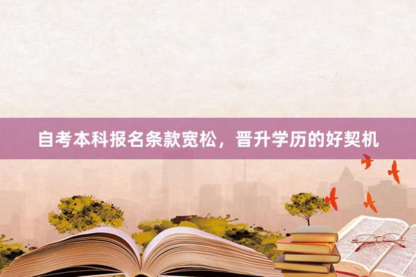 自考本科报名条款宽松，晋升学历的好契机