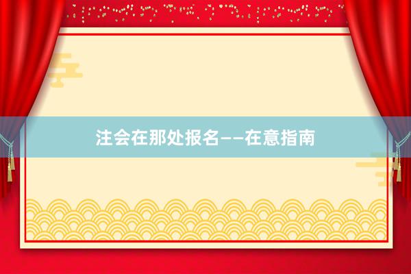 注会在那处报名——在意指南