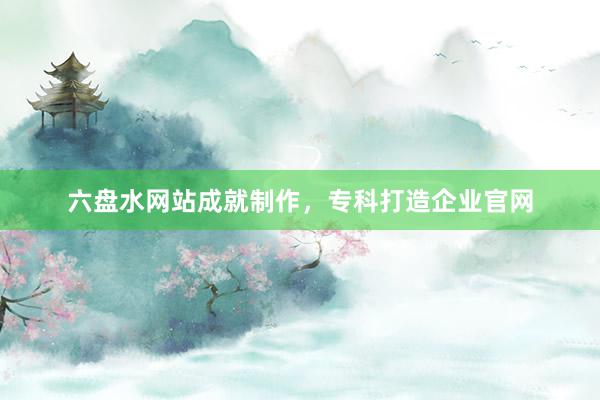 六盘水网站成就制作，专科打造企业官网