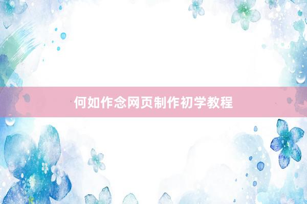 何如作念网页制作初学教程