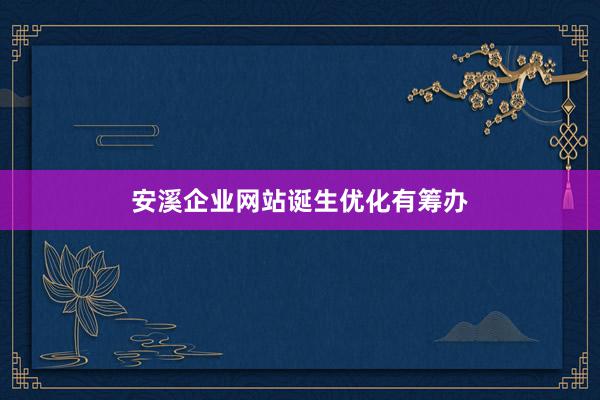 安溪企业网站诞生优化有筹办