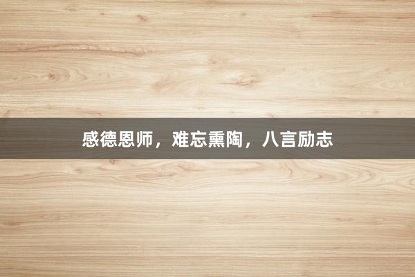 感德恩师，难忘熏陶，八言励志