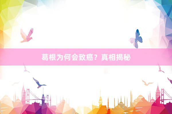 葛根为何会致癌？真相揭秘