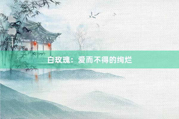 白玫瑰：爱而不得的绚烂