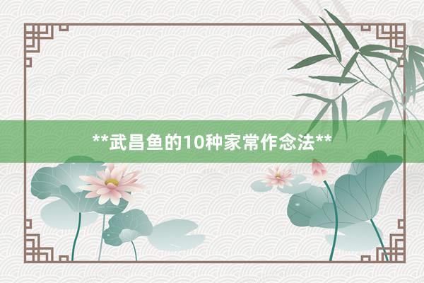 **武昌鱼的10种家常作念法**