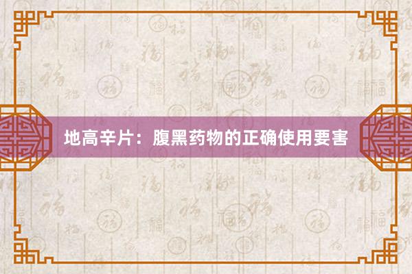 地高辛片：腹黑药物的正确使用要害